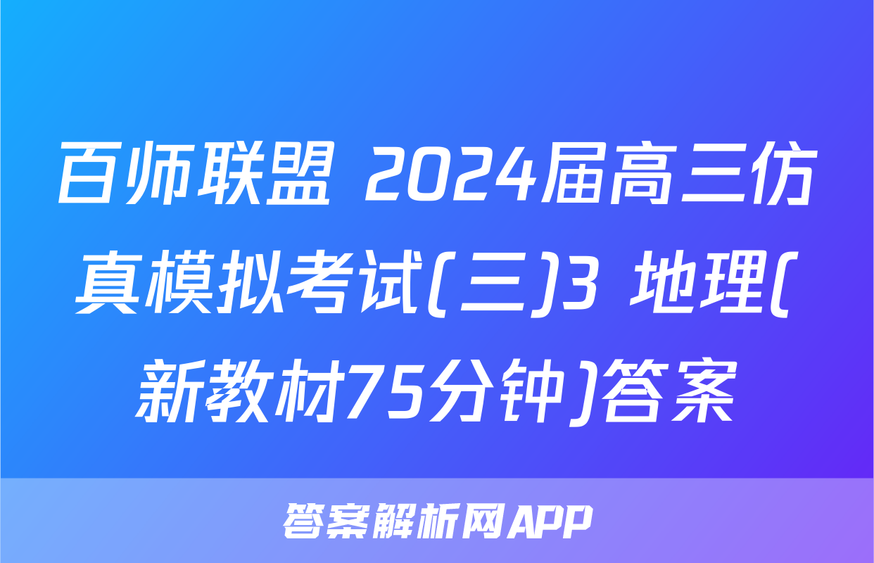 百师联盟 2024届高三仿真模拟考试(三)3 地理(新教材75分钟)答案