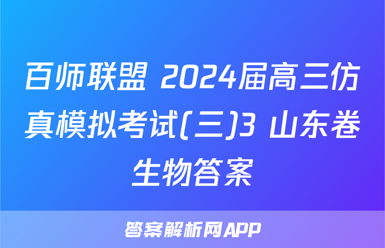 百师联盟 2024届高三仿真模拟考试(三)3 山东卷生物答案