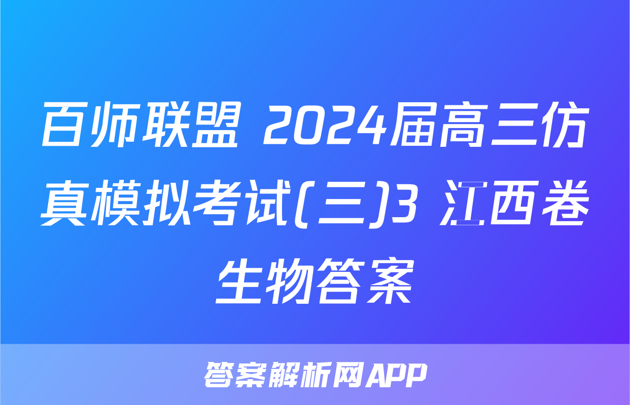 百师联盟 2024届高三仿真模拟考试(三)3 江西卷生物答案