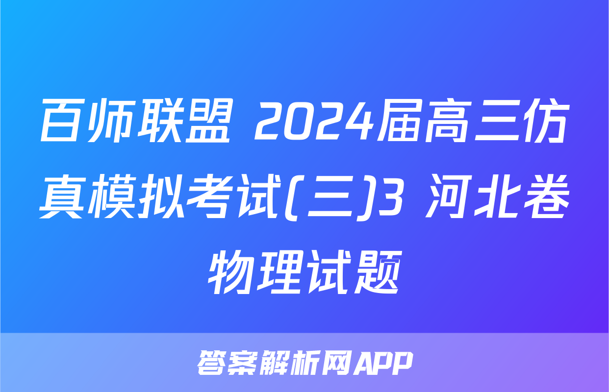 百师联盟 2024届高三仿真模拟考试(三)3 河北卷物理试题