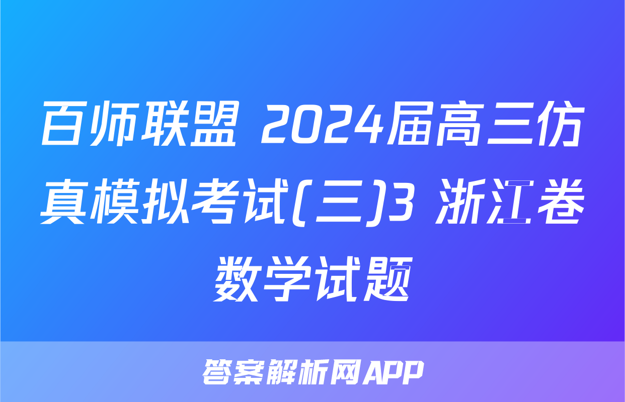 百师联盟 2024届高三仿真模拟考试(三)3 浙江卷数学试题