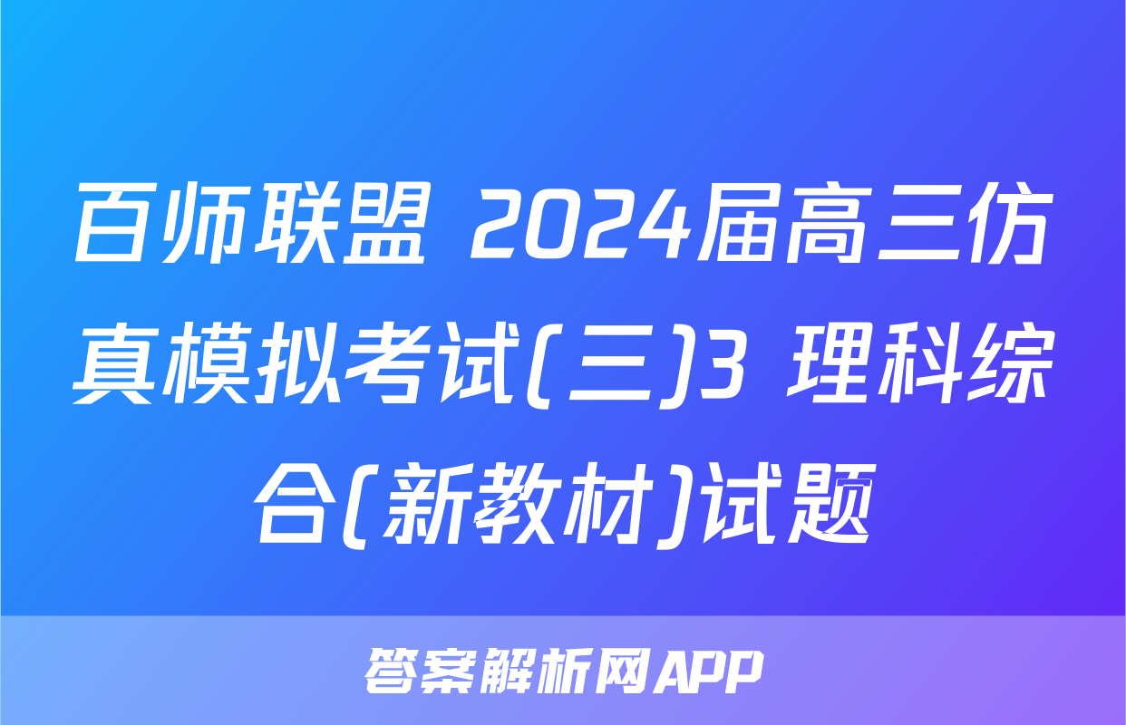 百师联盟 2024届高三仿真模拟考试(三)3 理科综合(新教材)试题