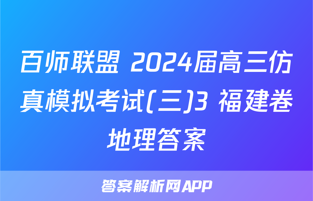 百师联盟 2024届高三仿真模拟考试(三)3 福建卷地理答案