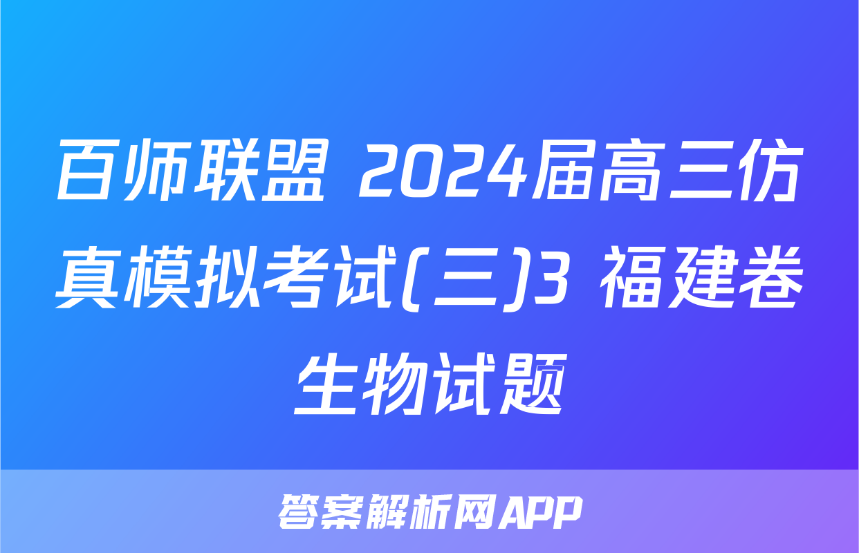 百师联盟 2024届高三仿真模拟考试(三)3 福建卷生物试题