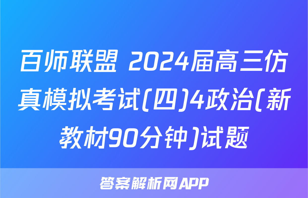 百师联盟 2024届高三仿真模拟考试(四)4政治(新教材90分钟)试题