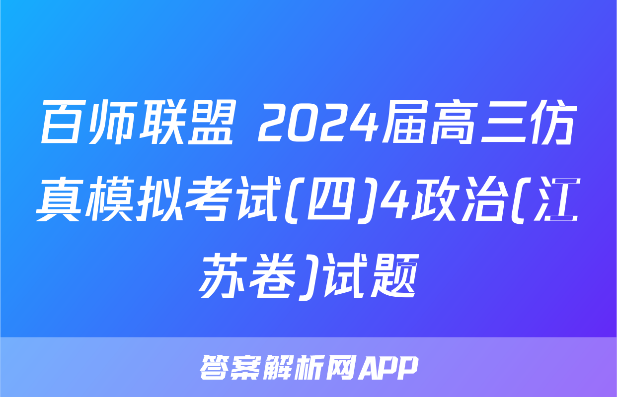 百师联盟 2024届高三仿真模拟考试(四)4政治(江苏卷)试题