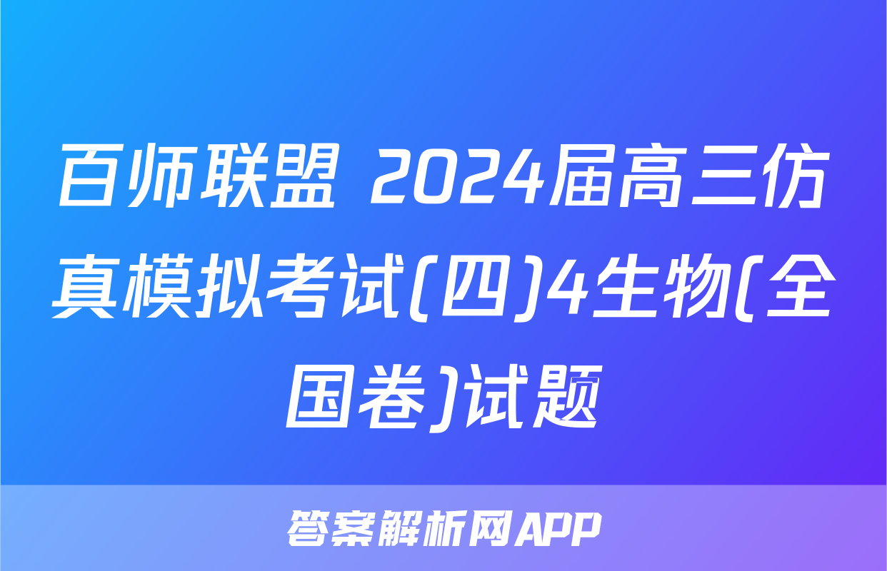百师联盟 2024届高三仿真模拟考试(四)4生物(全国卷)试题