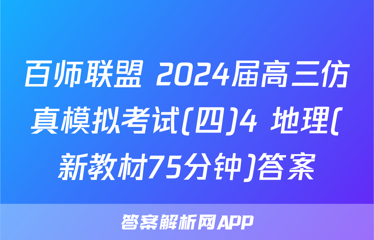 百师联盟 2024届高三仿真模拟考试(四)4 地理(新教材75分钟)答案