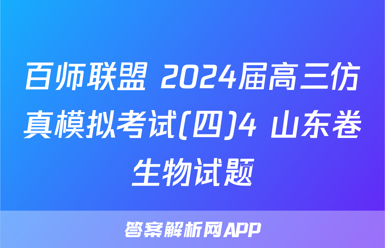 百师联盟 2024届高三仿真模拟考试(四)4 山东卷生物试题