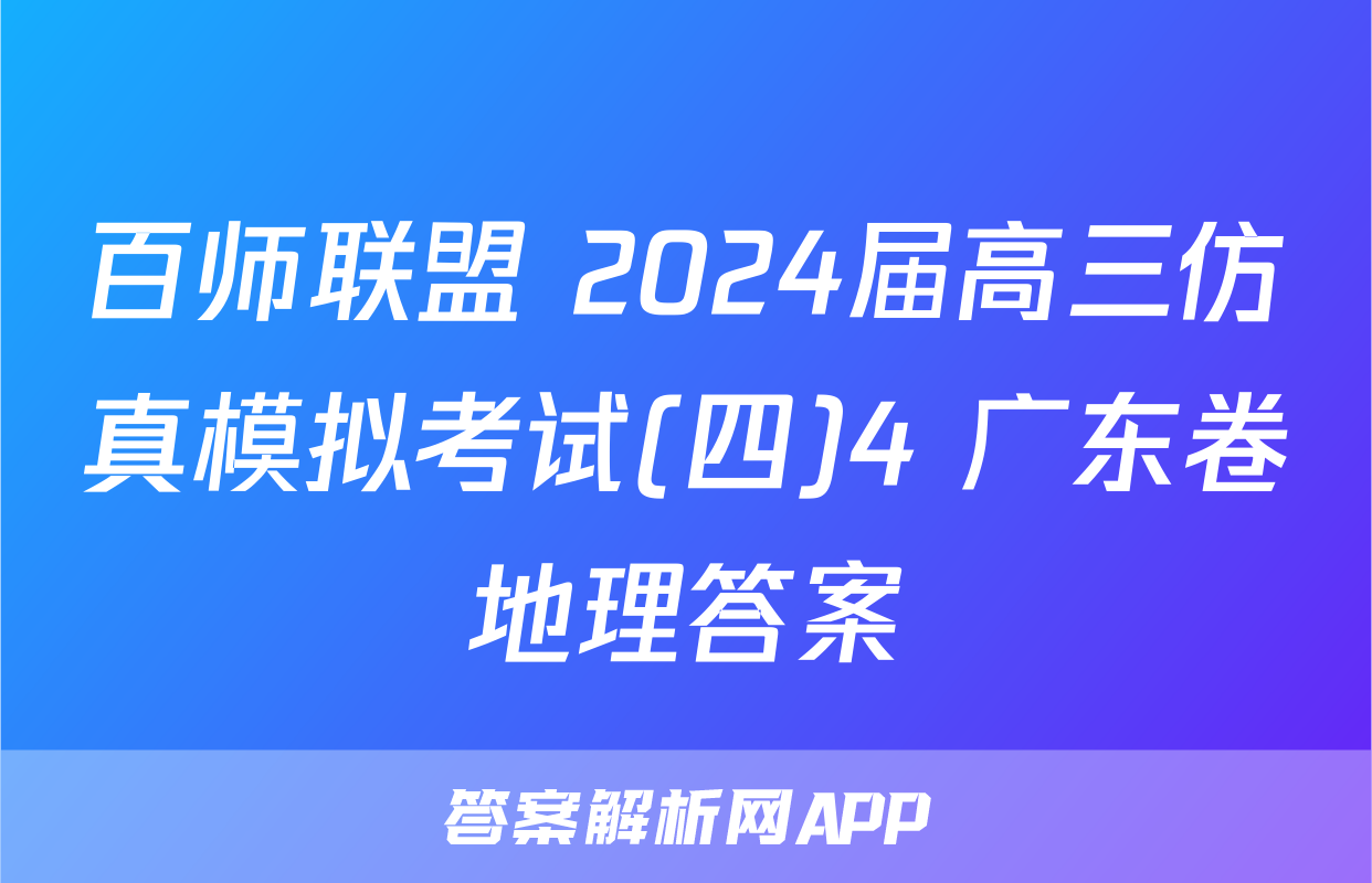 百师联盟 2024届高三仿真模拟考试(四)4 广东卷地理答案