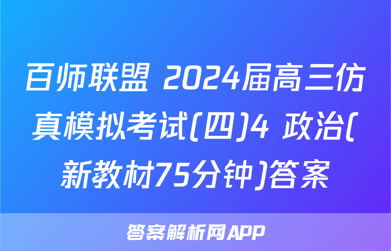 百师联盟 2024届高三仿真模拟考试(四)4 政治(新教材75分钟)答案
