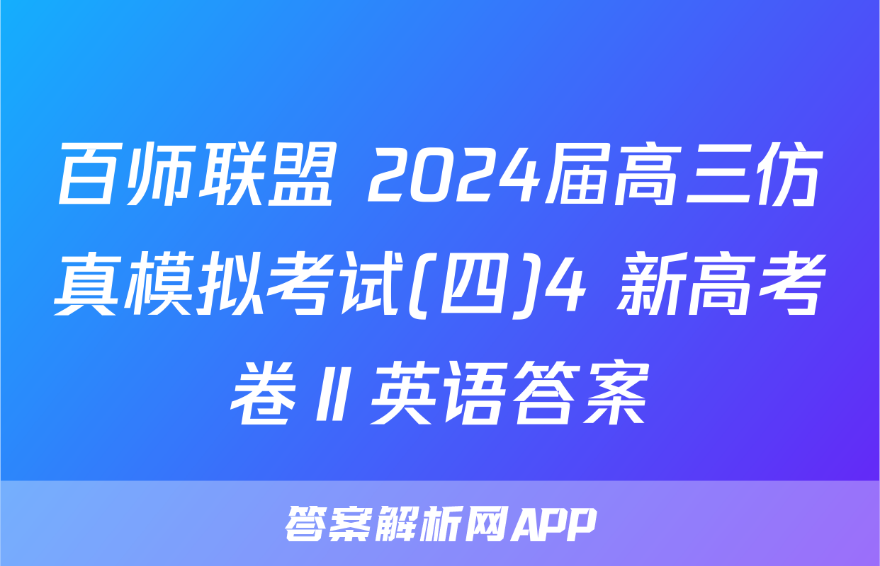百师联盟 2024届高三仿真模拟考试(四)4 新高考卷Ⅱ英语答案