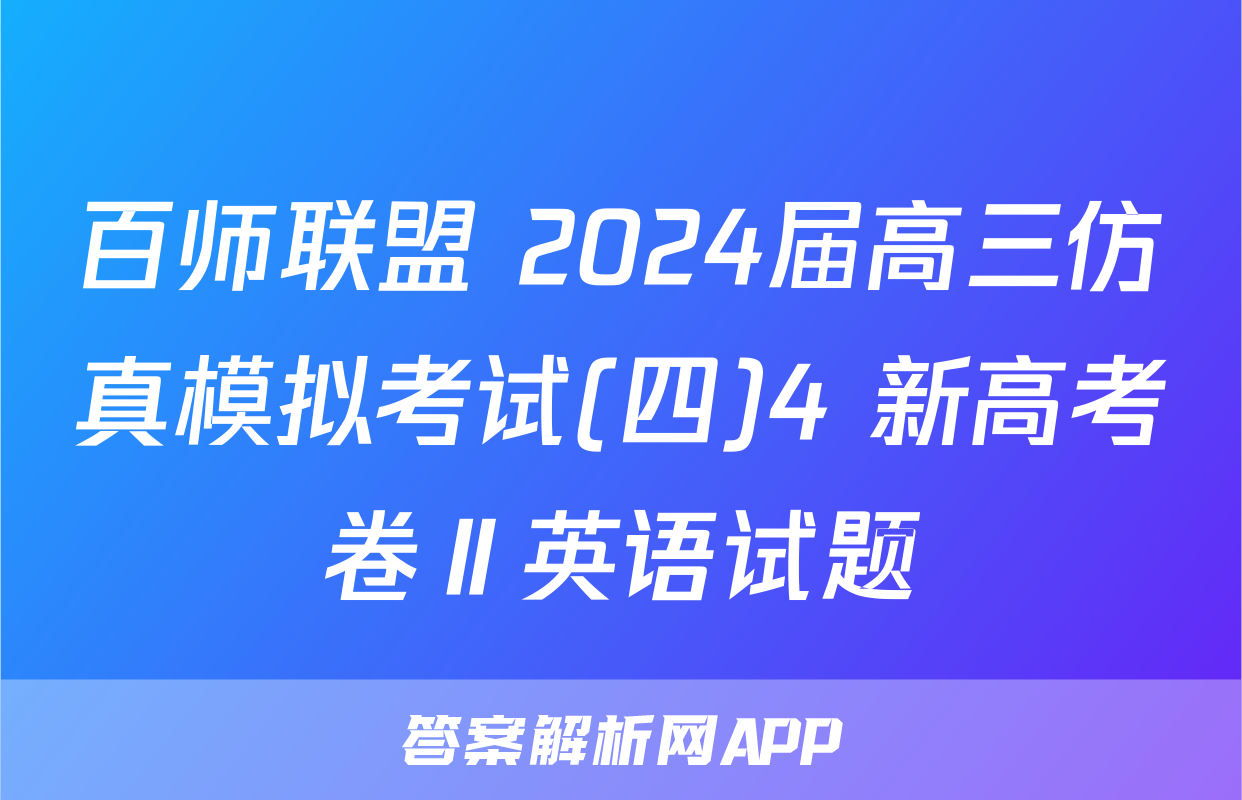 百师联盟 2024届高三仿真模拟考试(四)4 新高考卷Ⅱ英语试题