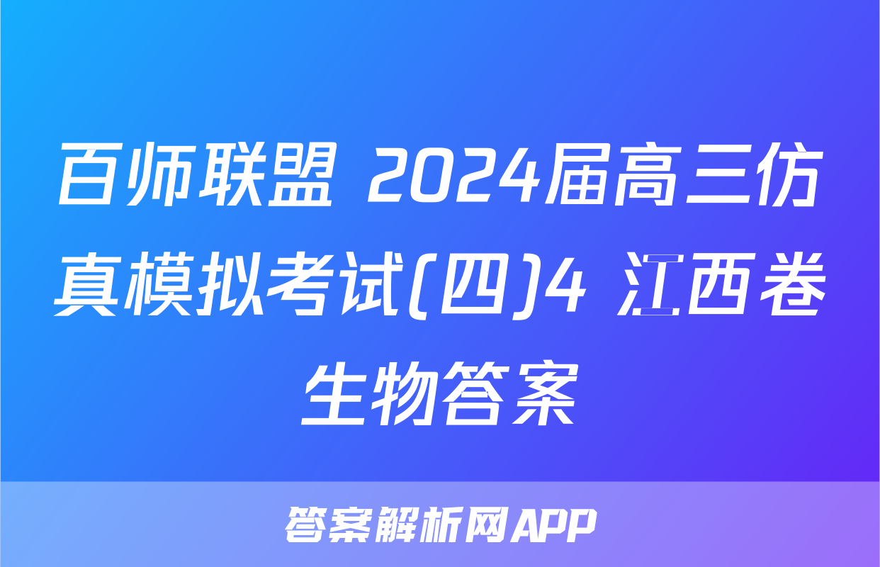百师联盟 2024届高三仿真模拟考试(四)4 江西卷生物答案