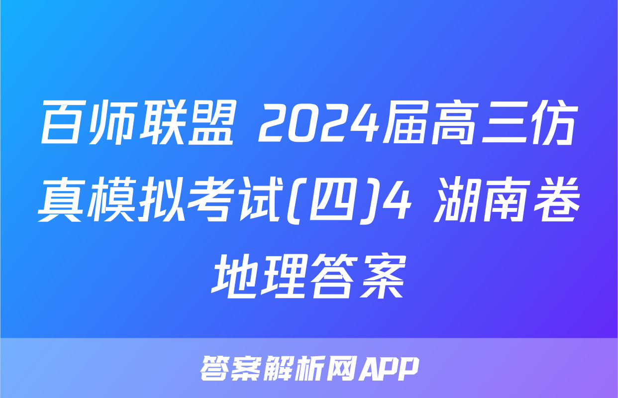 百师联盟 2024届高三仿真模拟考试(四)4 湖南卷地理答案