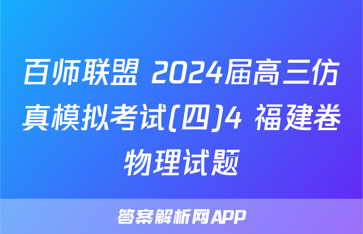 百师联盟 2024届高三仿真模拟考试(四)4 福建卷物理试题