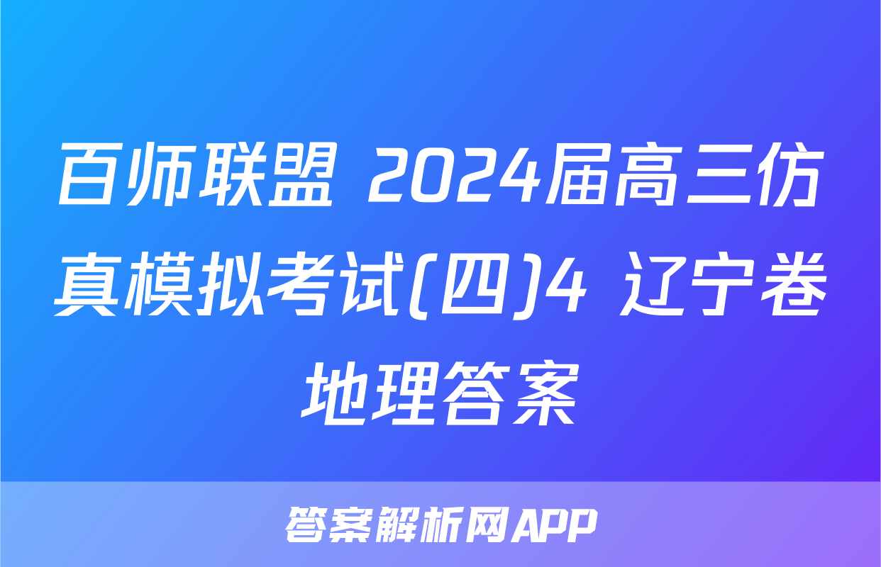 百师联盟 2024届高三仿真模拟考试(四)4 辽宁卷地理答案