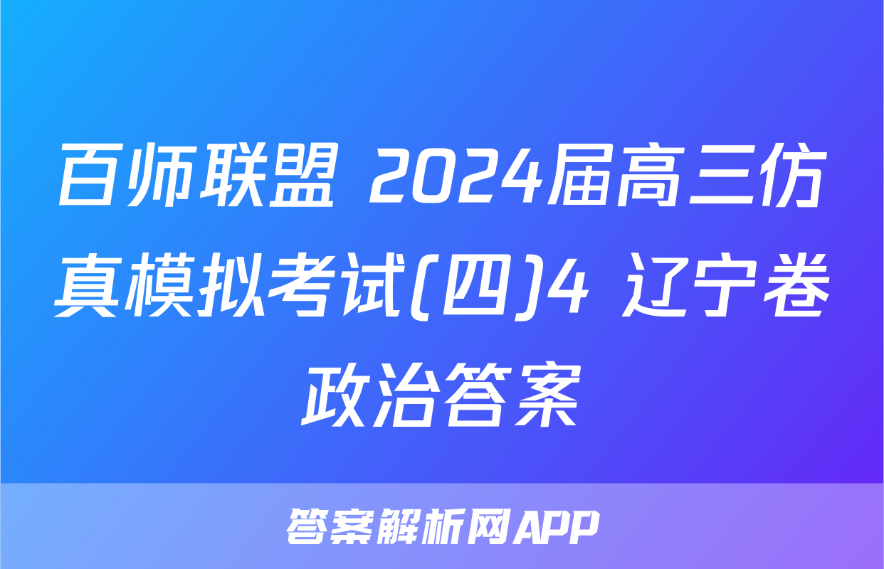 百师联盟 2024届高三仿真模拟考试(四)4 辽宁卷政治答案
