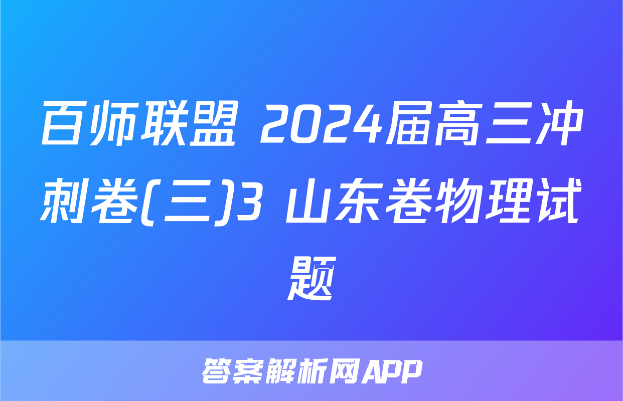 百师联盟 2024届高三冲刺卷(三)3 山东卷物理试题