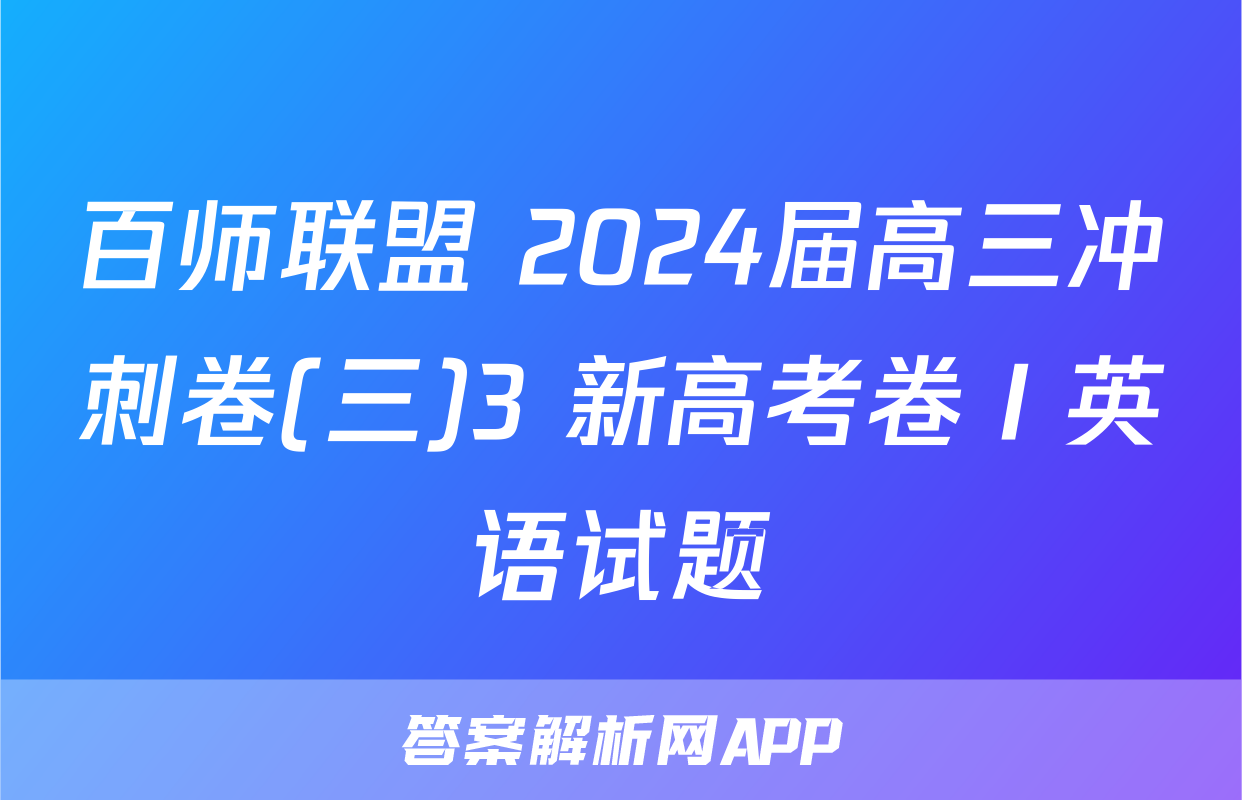 百师联盟 2024届高三冲刺卷(三)3 新高考卷Ⅰ英语试题
