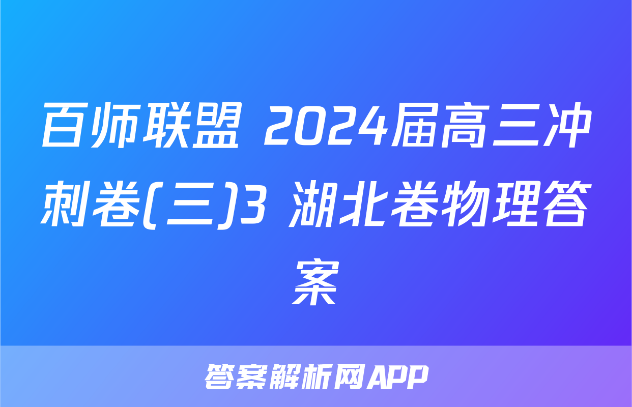 百师联盟 2024届高三冲刺卷(三)3 湖北卷物理答案