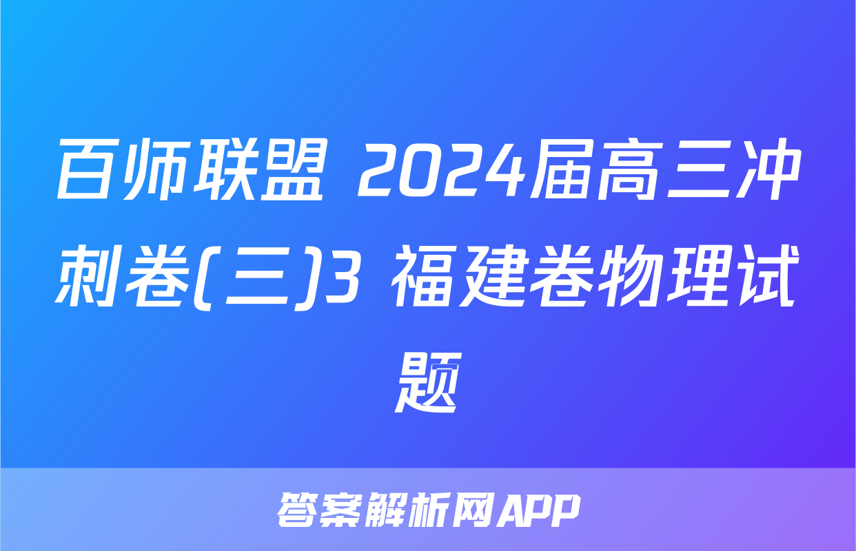 百师联盟 2024届高三冲刺卷(三)3 福建卷物理试题