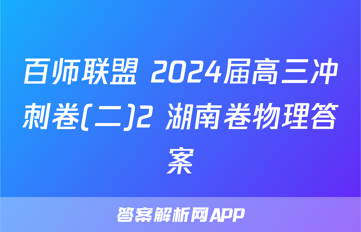 百师联盟 2024届高三冲刺卷(二)2 湖南卷物理答案