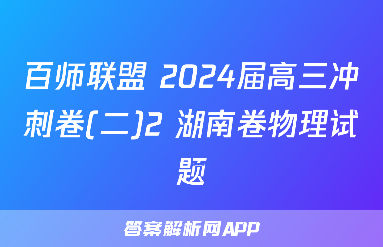 百师联盟 2024届高三冲刺卷(二)2 湖南卷物理试题