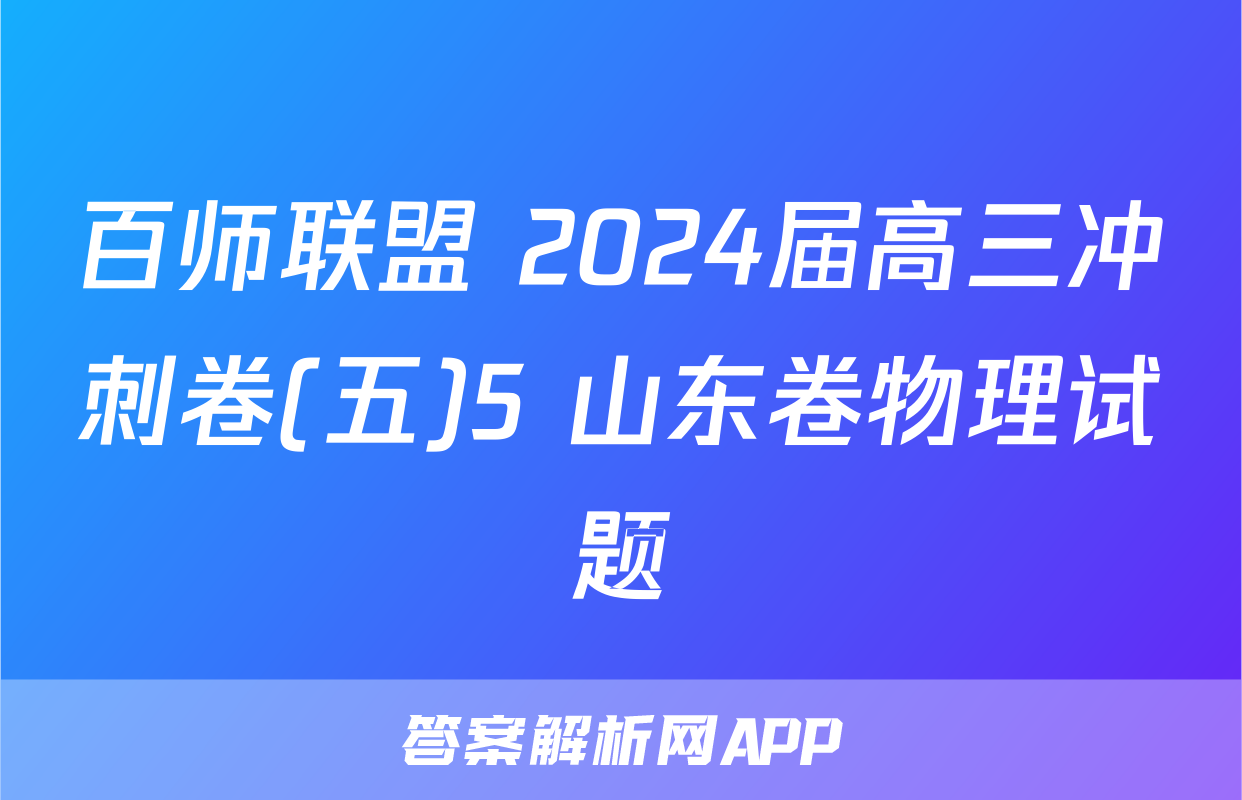 百师联盟 2024届高三冲刺卷(五)5 山东卷物理试题