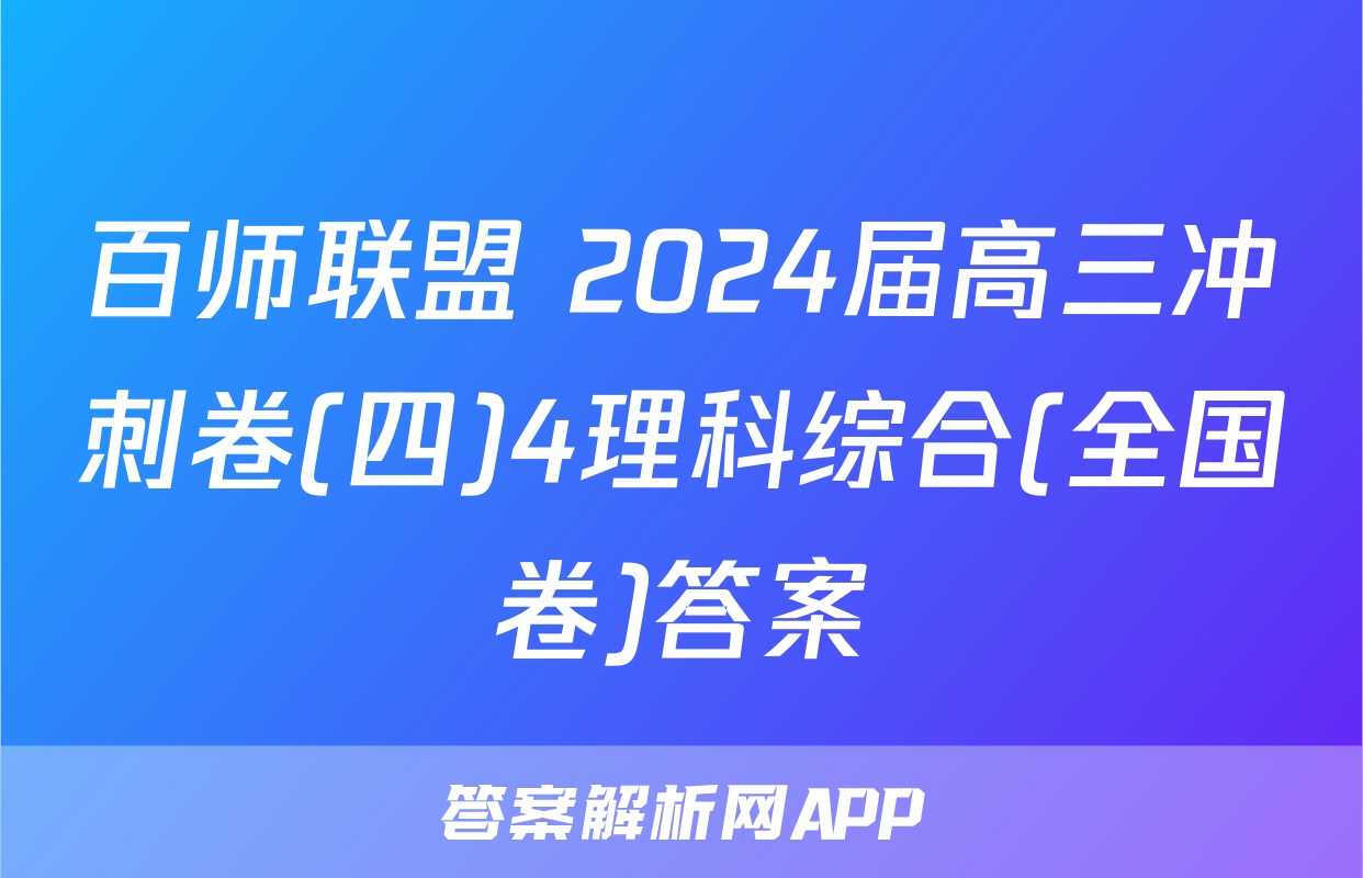 百师联盟 2024届高三冲刺卷(四)4理科综合(全国卷)答案