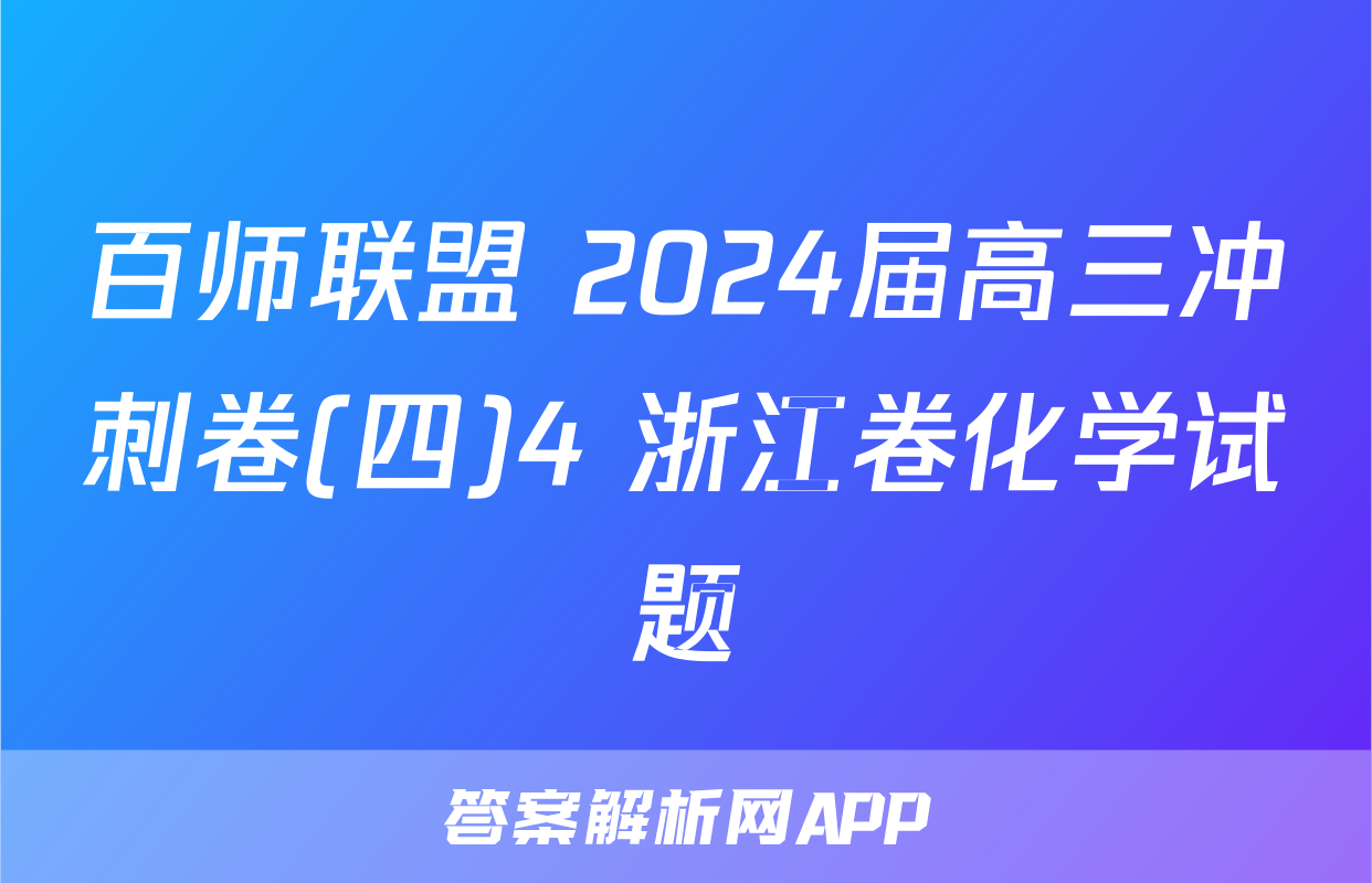 百师联盟 2024届高三冲刺卷(四)4 浙江卷化学试题
