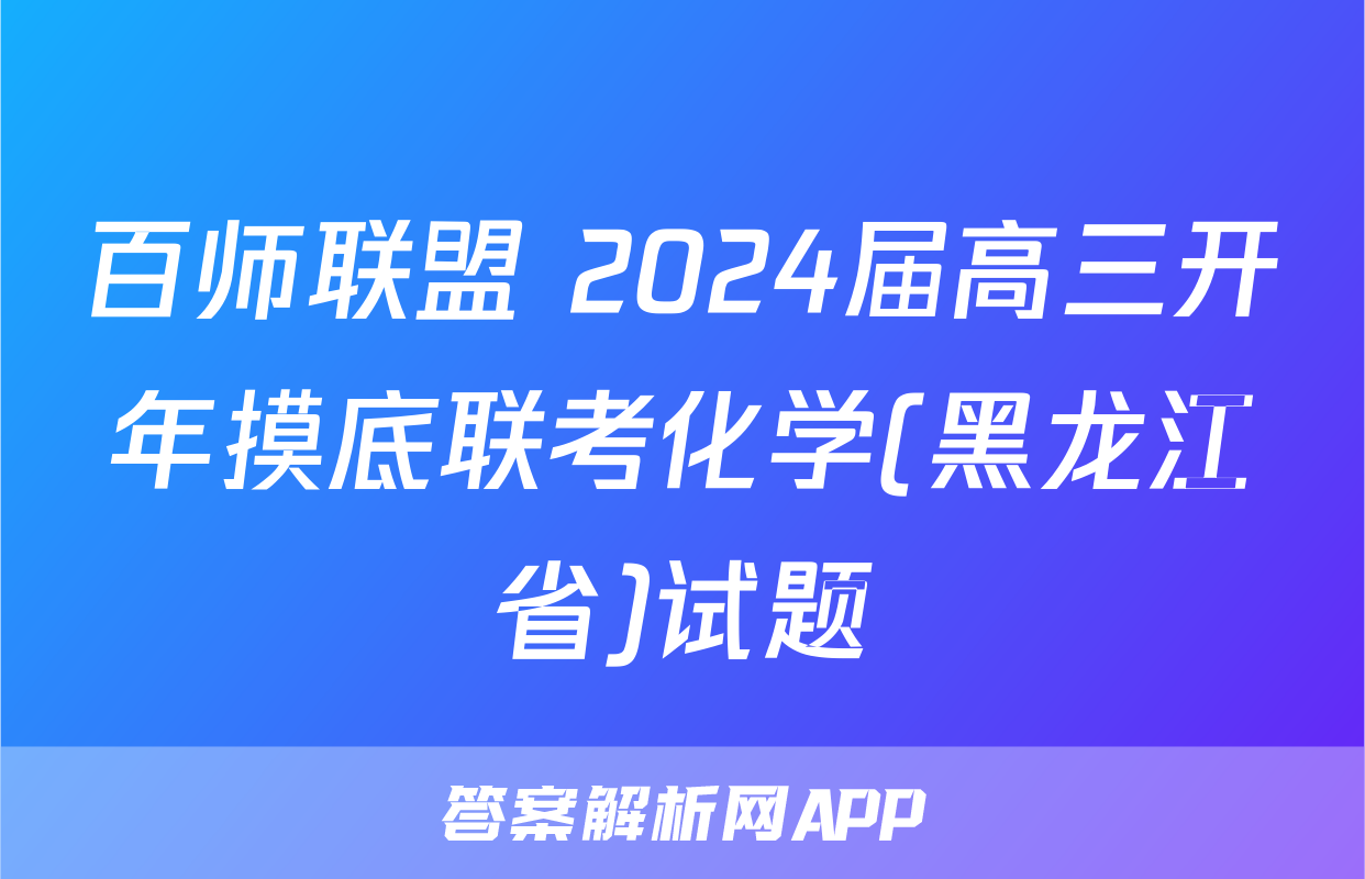 百师联盟 2024届高三开年摸底联考化学(黑龙江省)试题