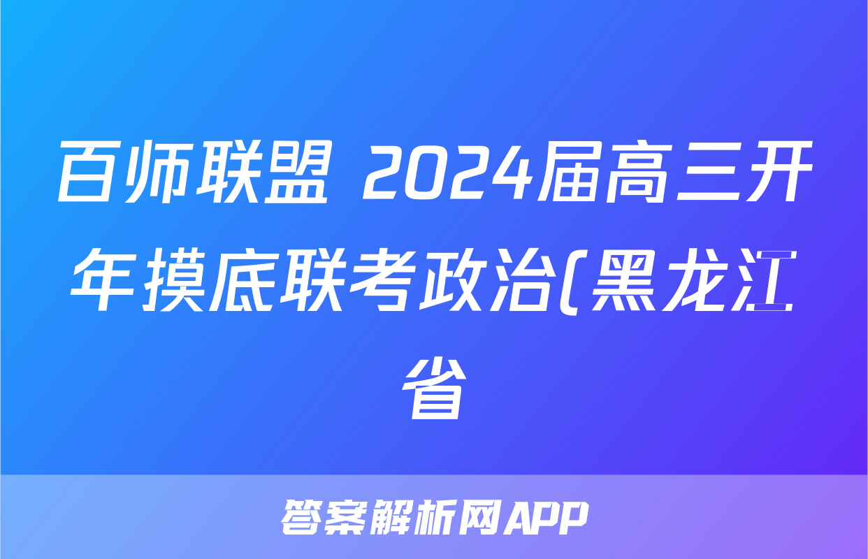 百师联盟 2024届高三开年摸底联考政治(黑龙江省)试题