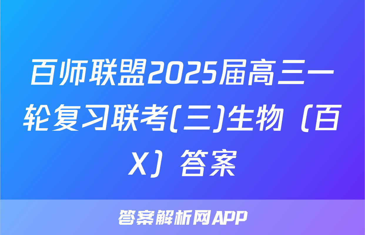 百师联盟2025届高三一轮复习联考(三)生物（百X）答案