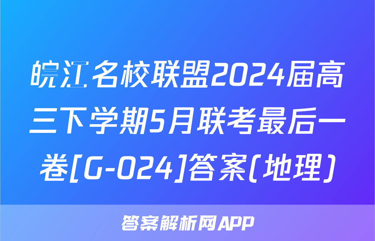 皖江名校联盟2024届高三下学期5月联考最后一卷[G-024]答案(地理)