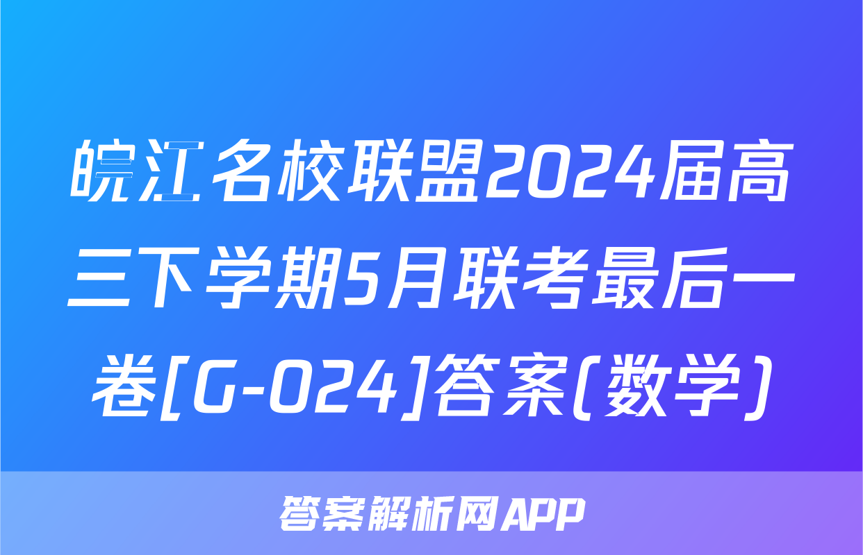 皖江名校联盟2024届高三下学期5月联考最后一卷[G-024]答案(数学)