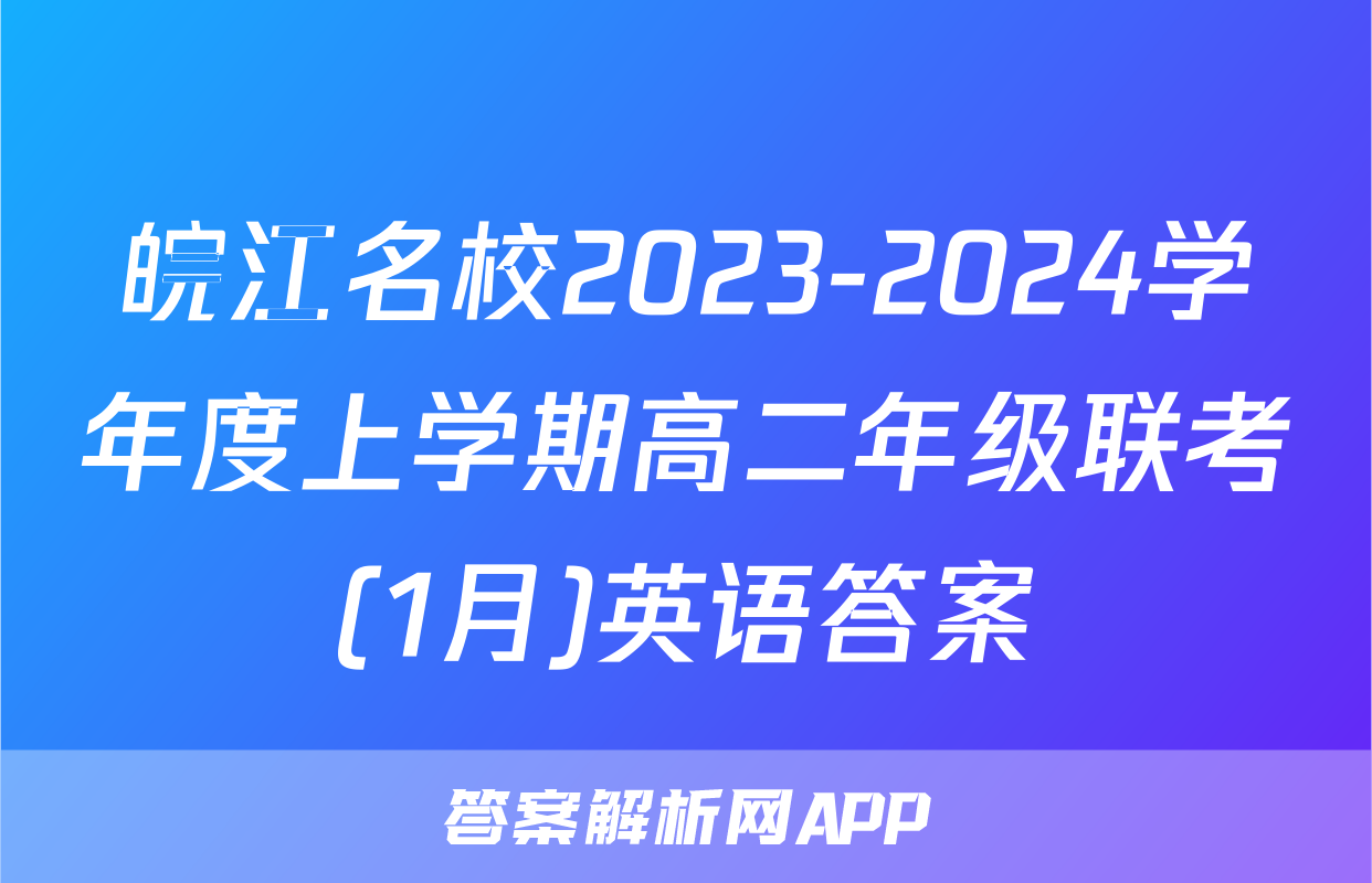 皖江名校2023-2024学年度上学期高二年级联考(1月)英语答案