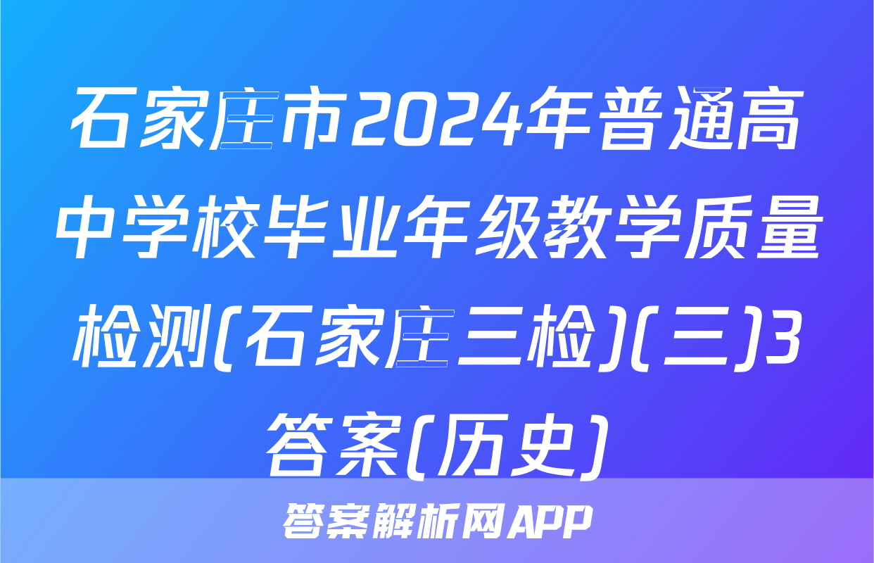 石家庄市2024年普通高中学校毕业年级教学质量检测(石家庄三检)(三)3答案(历史)