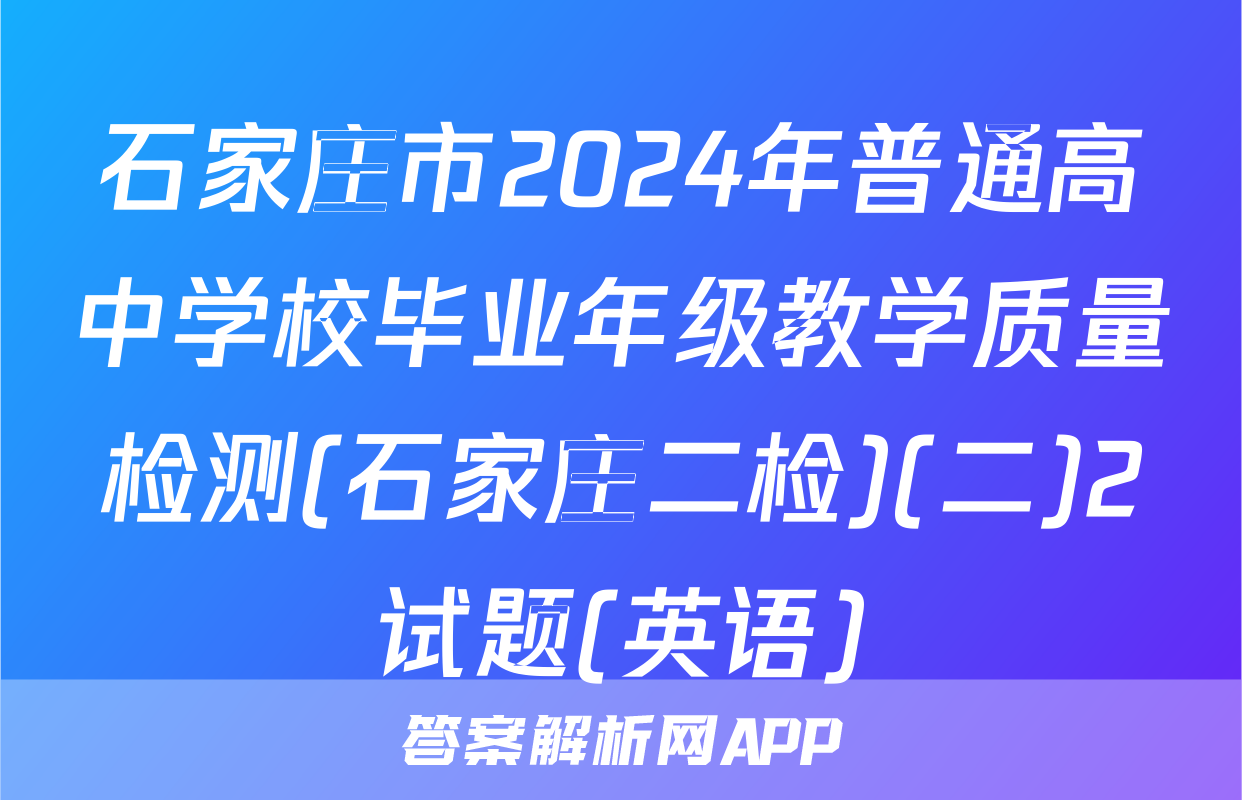 石家庄市2024年普通高中学校毕业年级教学质量检测(石家庄二检)(二)2试题(英语)