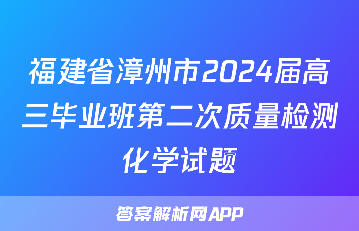 福建省漳州市2024届高三毕业班第二次质量检测化学试题