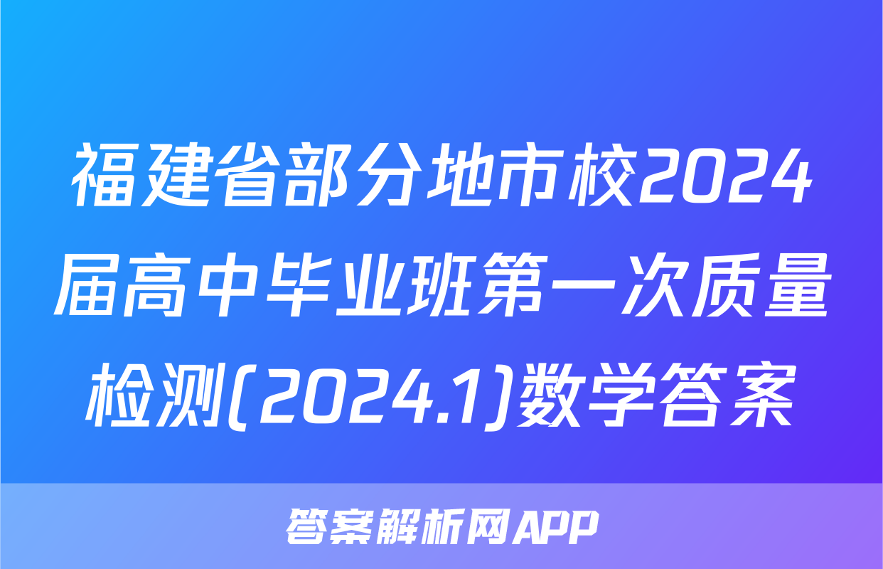 福建省部分地市校2024届高中毕业班第一次质量检测(2024.1)数学答案