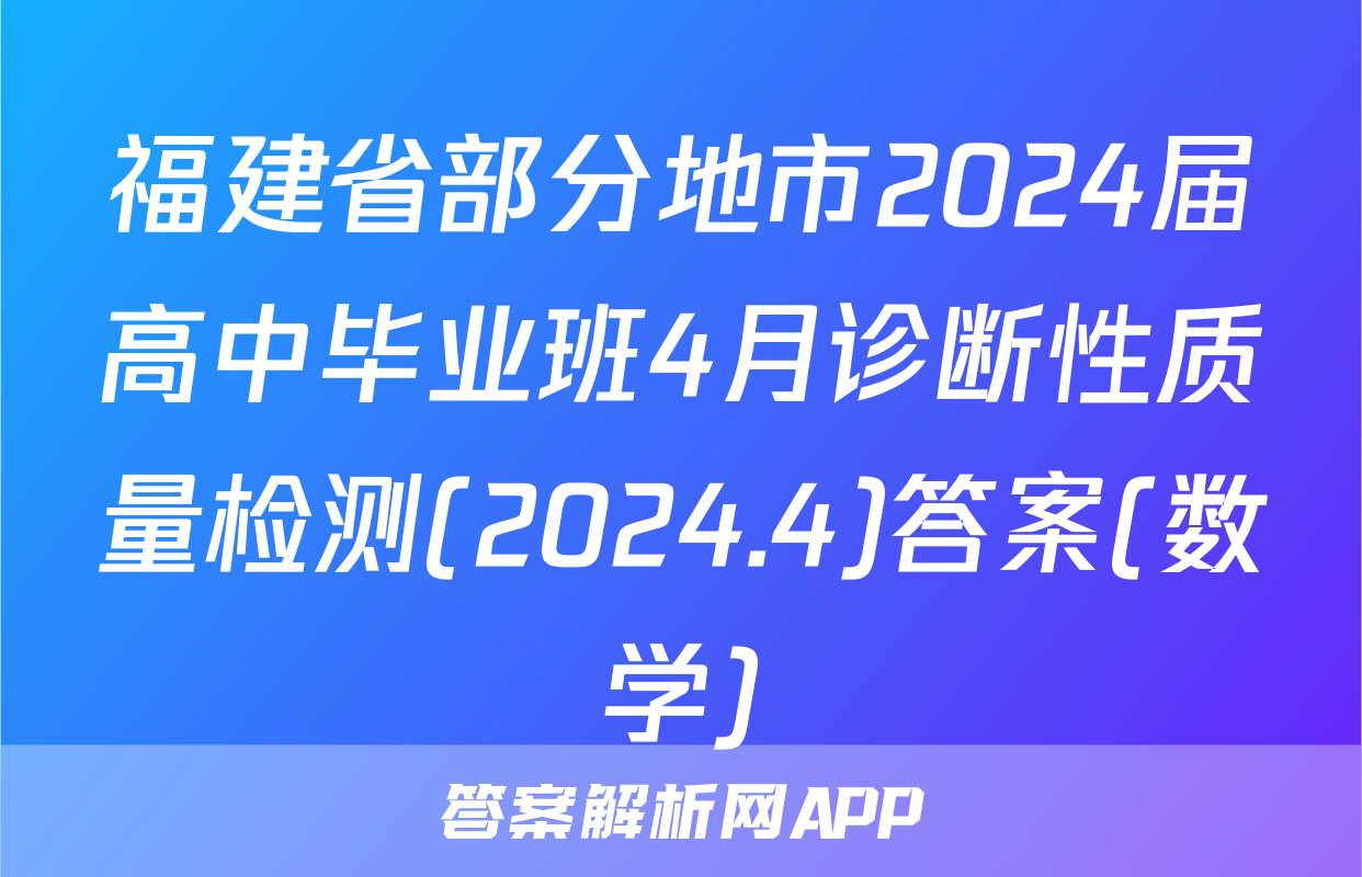 福建省部分地市2024届高中毕业班4月诊断性质量检测(2024.4)答案(数学)