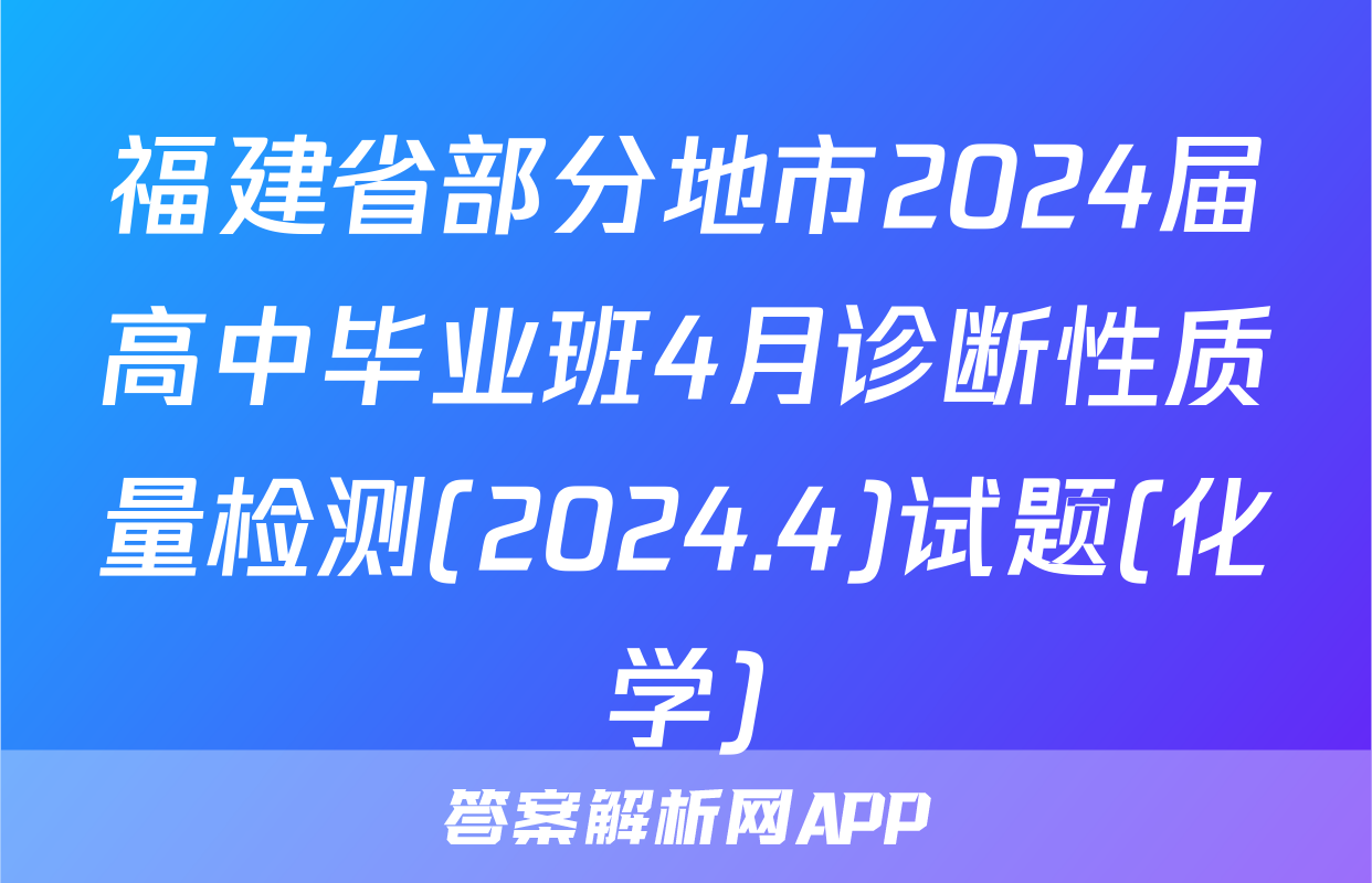 福建省部分地市2024届高中毕业班4月诊断性质量检测(2024.4)试题(化学)