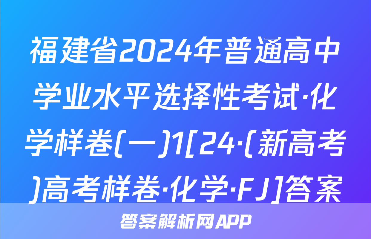 福建省2024年普通高中学业水平选择性考试·化学样卷(一)1[24·(新高考)高考样卷·化学·FJ]答案