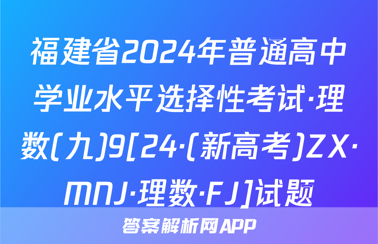 福建省2024年普通高中学业水平选择性考试·理数(九)9[24·(新高考)ZX·MNJ·理数·FJ]试题