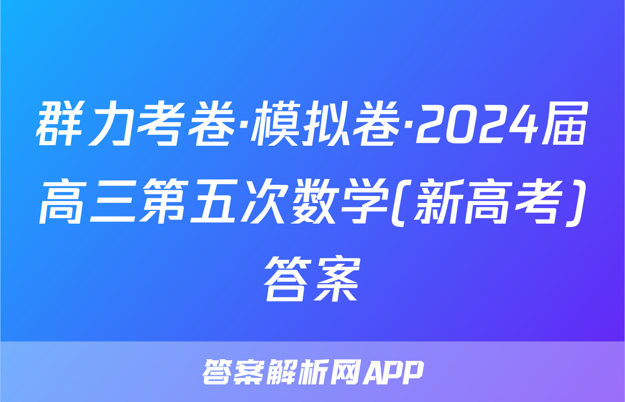 群力考卷·模拟卷·2024届高三第五次数学(新高考)答案