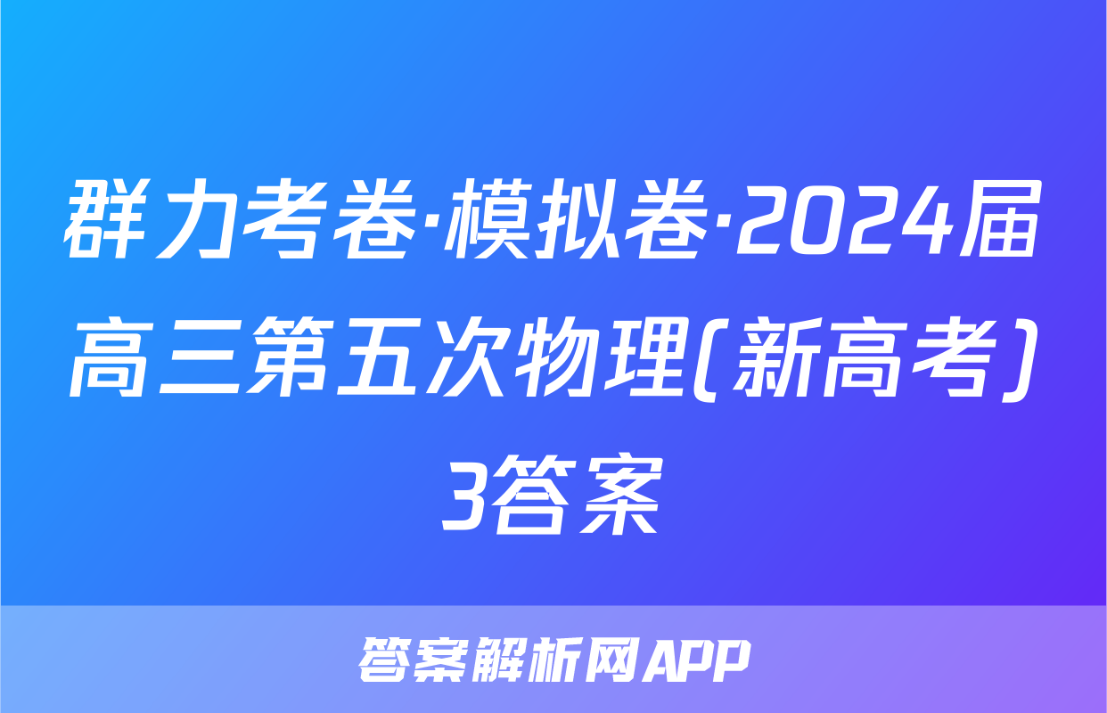 群力考卷·模拟卷·2024届高三第五次物理(新高考)3答案