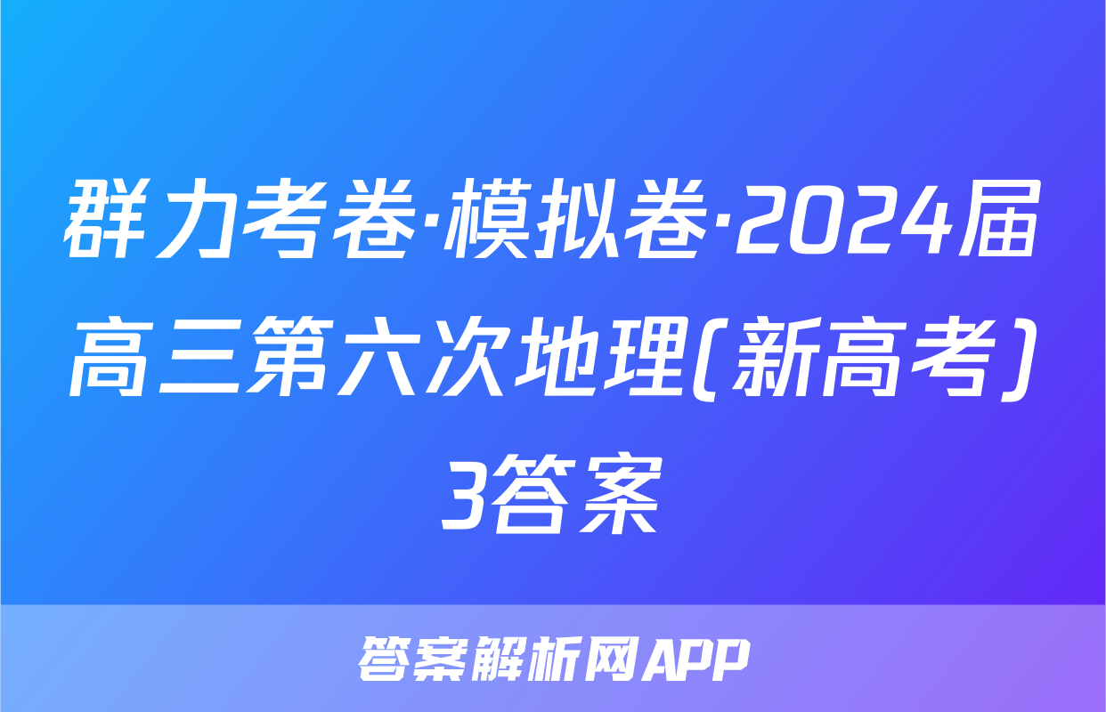 群力考卷·模拟卷·2024届高三第六次地理(新高考)3答案
