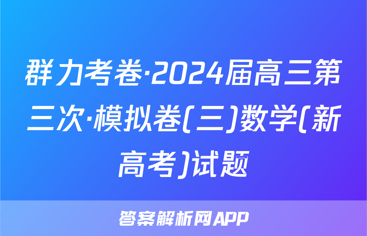 群力考卷·2024届高三第三次·模拟卷(三)数学(新高考)试题