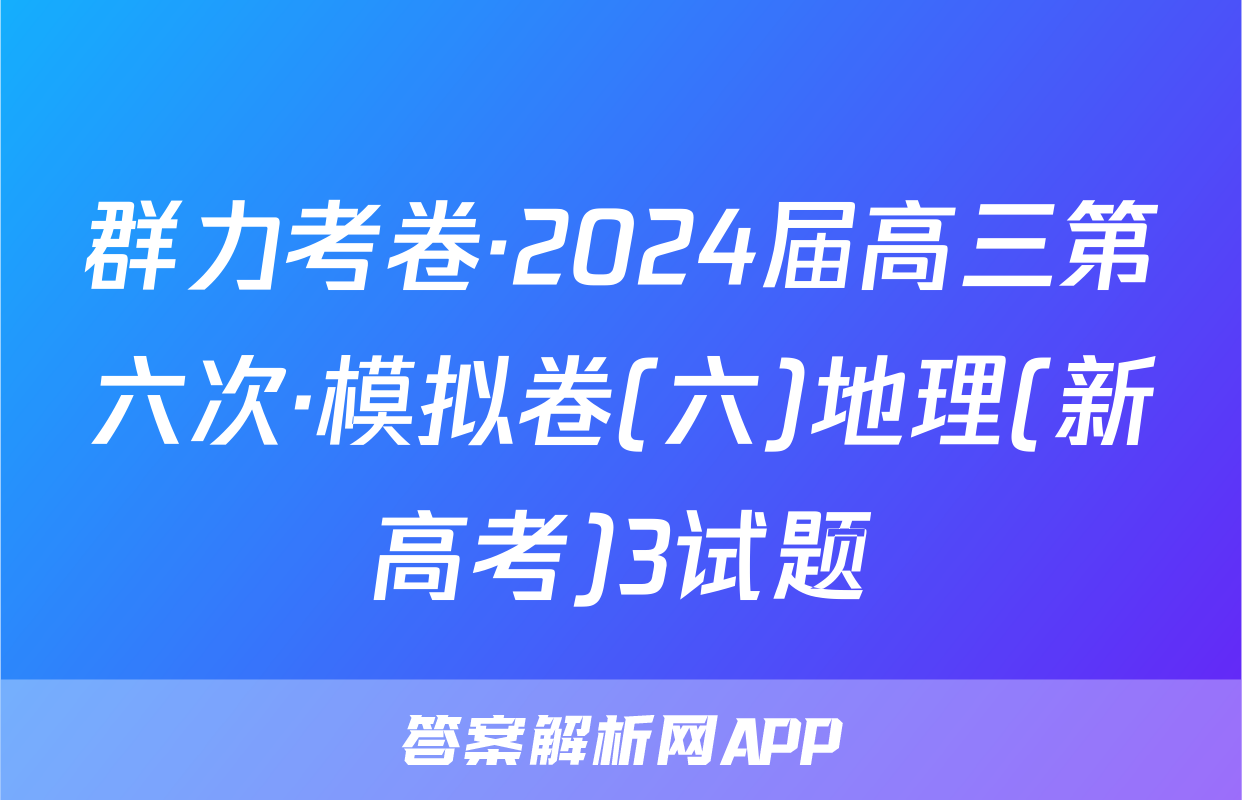 群力考卷·2024届高三第六次·模拟卷(六)地理(新高考)3试题